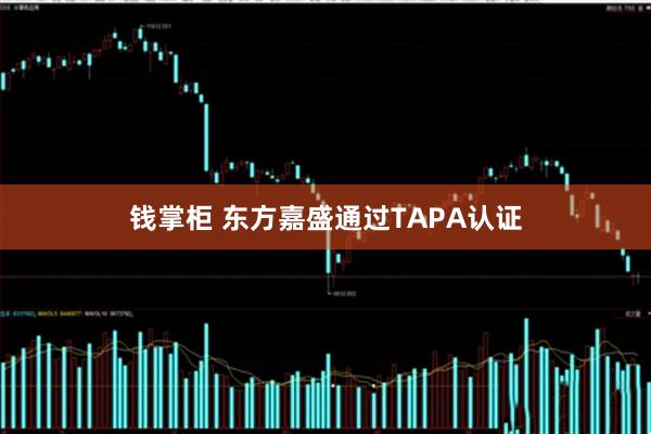钱掌柜 东方嘉盛通过TAPA认证