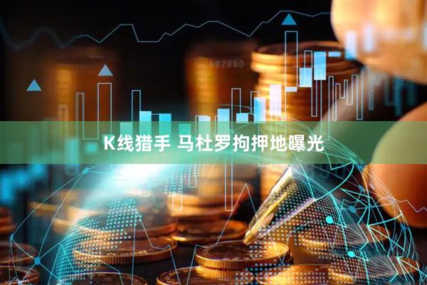 K线猎手 马杜罗拘押地曝光