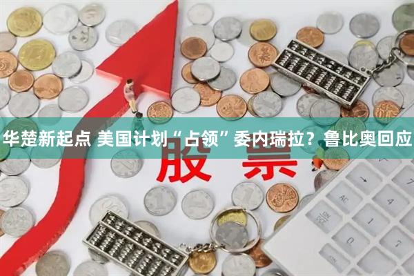 华楚新起点 美国计划“占领”委内瑞拉?鲁比奥回应