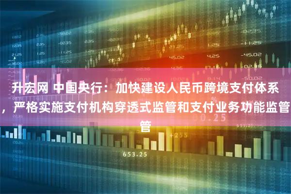 升宏网 中国央行：加快建设人民币跨境支付体系，严格实施支付机构穿透式监管和支付业务功能监管