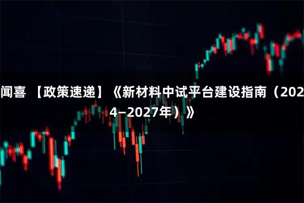 闻喜 【政策速递】《新材料中试平台建设指南（2024—2027年）》