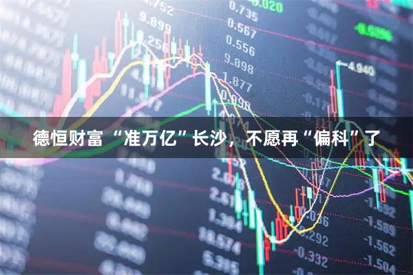 德恒财富 “准万亿”长沙，不愿再“偏科”了