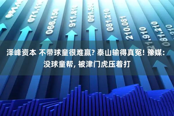 泽峰资本 不带球童很难赢? 泰山输得真冤! 豫媒: 没球童帮, 被津门虎压着打